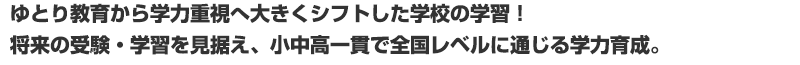 ゆとり教育から学力重視へ大きくシフトした学校の学習!将来の受験・学習を見据え、小中高一貫で全国レベルに通じる学力育成。学力アップ英才コースから早慶・浦高・一女へ合格者続出!!