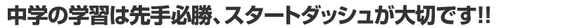 中学の学習は先手必勝、スタートダッシュが大切です!!